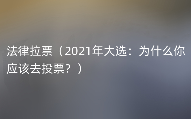 法律拉票（2021年大选：为什么你应该去投票？）