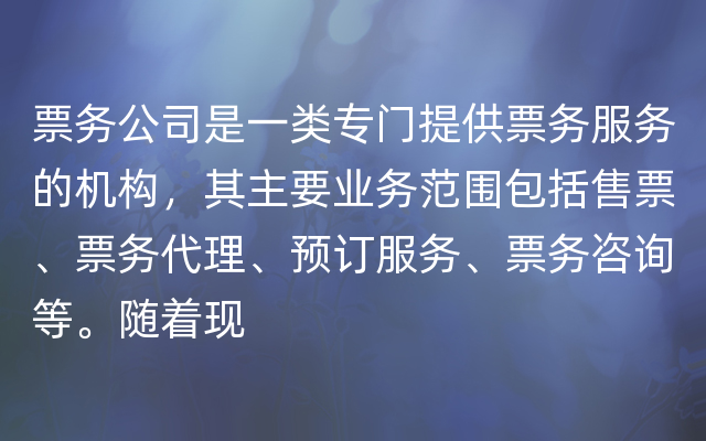 票务公司是一类专门提供票务服务的机构，其主要业务范围包括售票、票务代理、预订服务