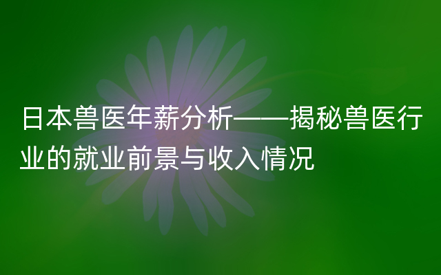 日本兽医年薪分析——揭秘兽医行业的就业前景与收入情况