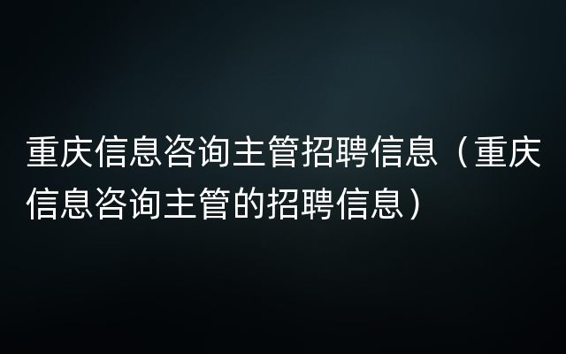 重庆信息咨询主管招聘信息（重庆信息咨询主管的招聘信息）