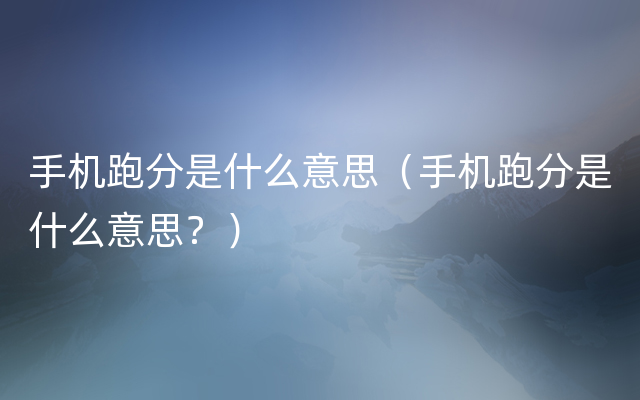 手机跑分是什么意思（手机跑分是什么意思？）