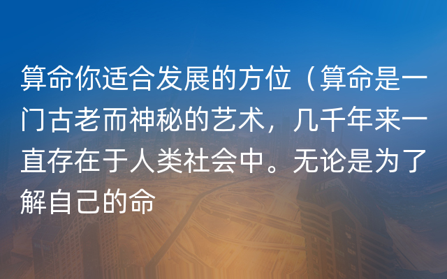 算命你适合发展的方位（算命是一门古老而神秘的艺术，几千年来一直存在于人类社会中。