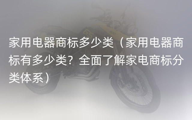 家用电器商标多少类（家用电器商标有多少类？全面了解家电商标分类体系）