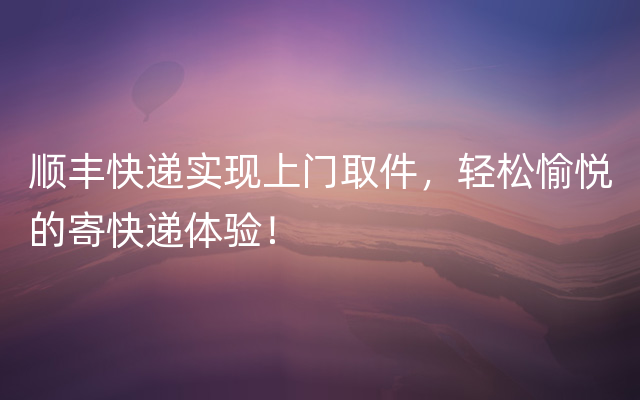 顺丰快递实现上门取件，轻松愉悦的寄快递体验！