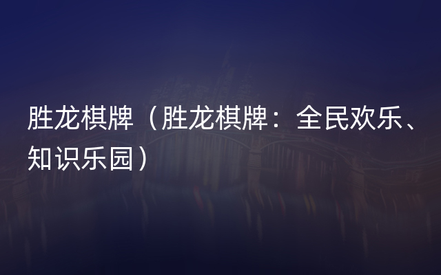 胜龙棋牌（胜龙棋牌：全民欢乐、知识乐园）