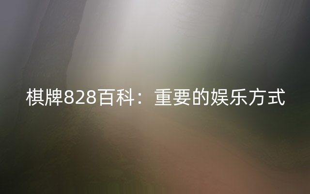 棋牌828百科：重要的娱乐方式