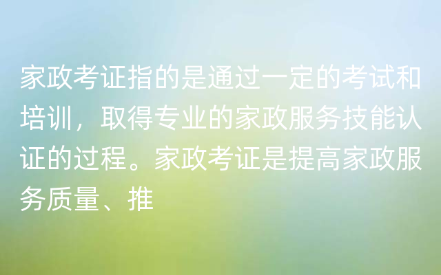 家政考证指的是通过一定的考试和培训，取得专业的家政服务技能认证的过程。家政考证是