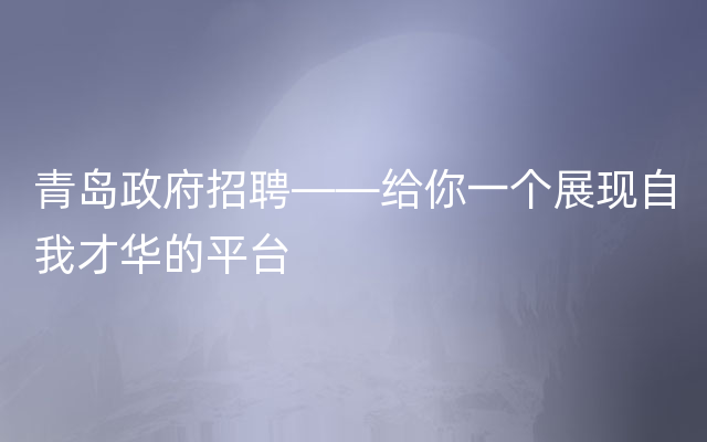 青岛政府招聘——给你一个展现自我才华的平台