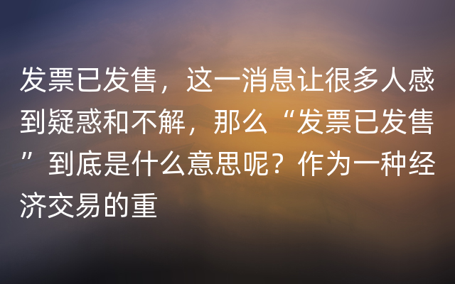 发票已发售，这一消息让很多人感到疑惑和不解，那么“发票已发售”到底是什么意思呢？