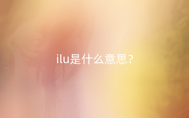 ilu是什么意思？