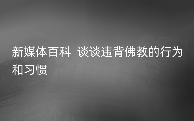 新媒体百科  谈谈违背佛教的行为和习惯