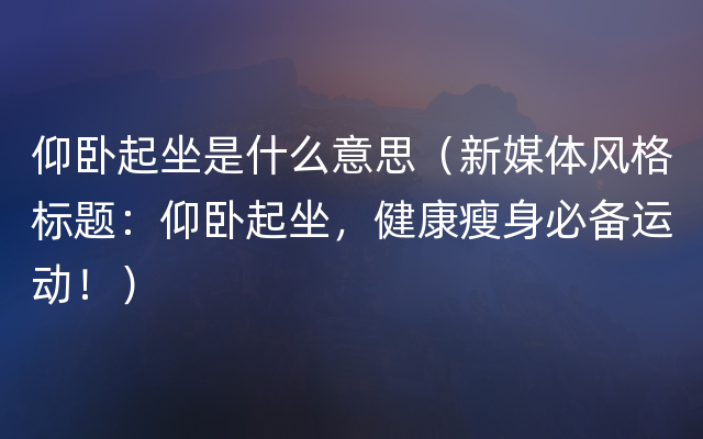 仰卧起坐是什么意思（新媒体风格标题：仰卧起坐，