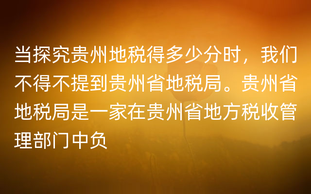 当探究贵州地税得多少分时，我们不得不提到贵州省地税局。贵州省地税局是一家在贵州省