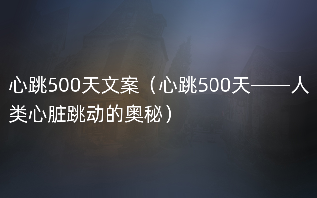 心跳500天文案（心跳500天——人类心脏跳动的奥秘）