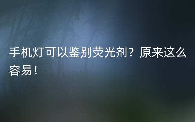 手机灯可以鉴别荧光剂？原来这么容易！