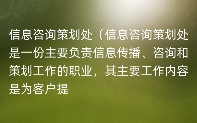 信息咨询策划处（信息咨询策划处是一份主要负责信息传播、咨询和策划工作的职业，其主