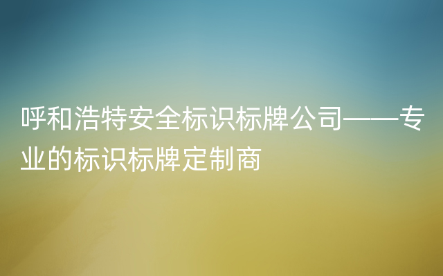 呼和浩特安全标识标牌公司——专业的标识标牌定制商