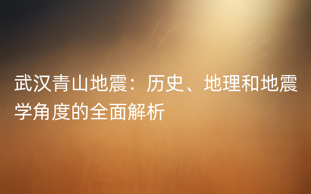 武汉青山地震：历史、地理和地震学角度的全面解析