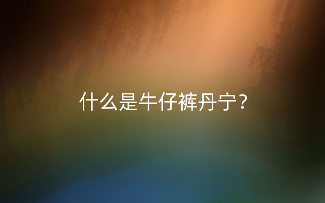 什么是牛仔裤丹宁？