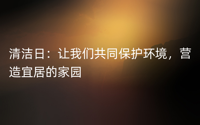 清洁日：让我们共同保护环境，营造宜居的家园