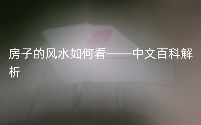 房子的风水如何看——中文百科解析