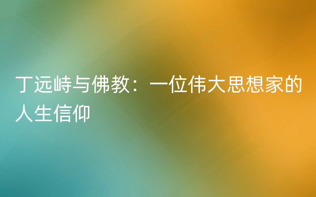 丁远峙与佛教：一位伟大思想家的人生信仰