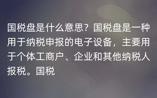 国税盘是什么意思？国税盘是一种用于纳税申报的电子设备，主要用于个体工商户、企业和