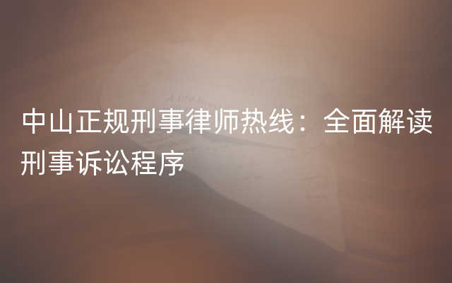 中山正规刑事律师热线：全面解读刑事诉讼程序