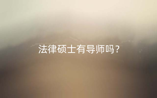 法律硕士有导师吗？