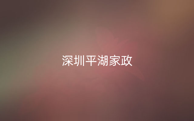 深圳平湖家政