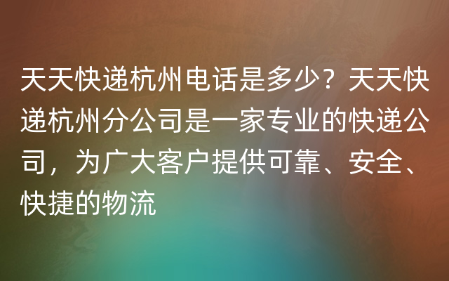 天天快递杭州电话是多少？天天快递杭州分公司是一家专业的快递公司，为广大客户提供可