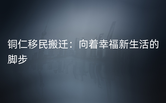 铜仁移民搬迁：向着幸福新生活的脚步