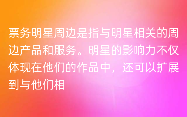 票务明星周边是指与明星相关的周边产品和服务。明星的影响力不仅体现在他们的作品中，