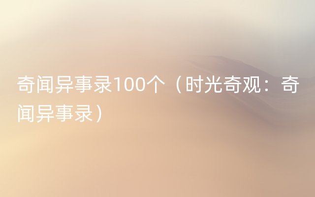 奇闻异事录100个（时光奇观：奇闻异事录）