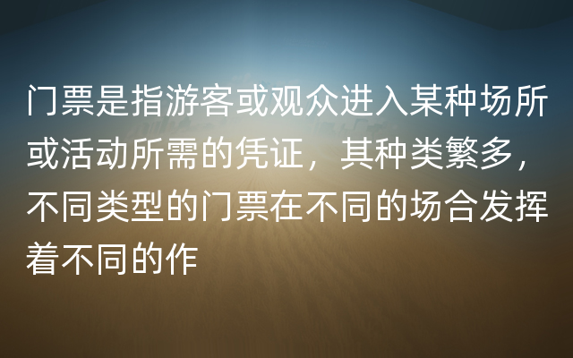 门票是指游客或观众进入某种场所或活动所需的凭证，其种类繁多，不同类型的门票在不同