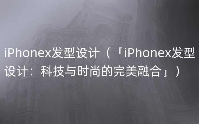 iPhonex发型设计（「iPhonex发型设计：科技与时尚的完美融合」）