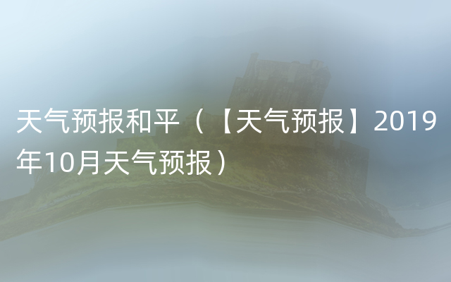 天气预报和平（【天气预报】2019年10月天气预报）