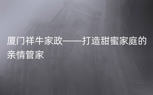 厦门祥牛家政——打造甜蜜家庭的亲情管家