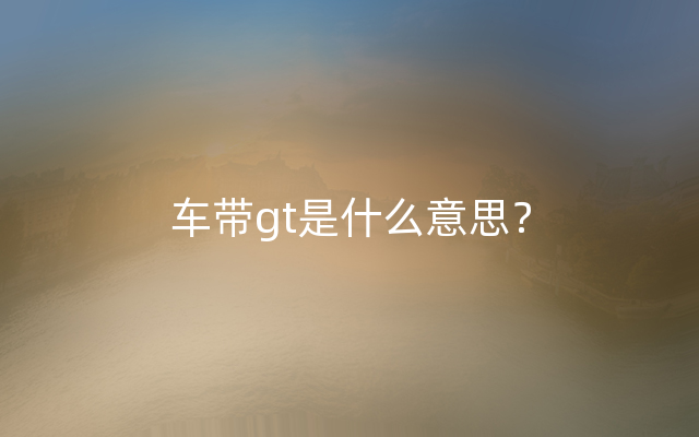 车带gt是什么意思？