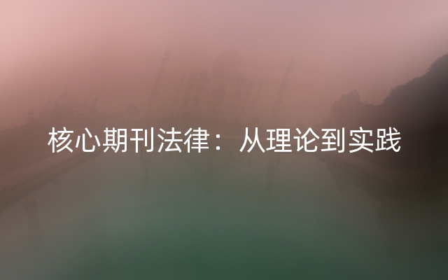 核心期刊法律：从理论到实践