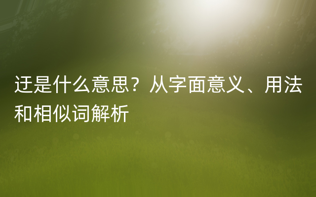 迂是什么意思？从字面意义、用法和相似词解析