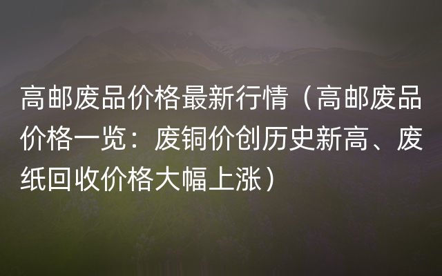 高邮废品价格最新行情（高邮废品价格一览：废铜价