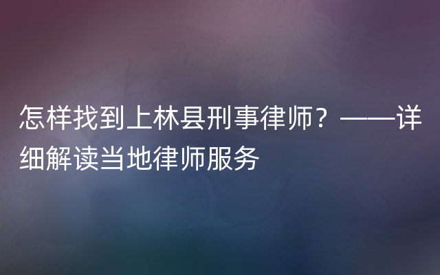 怎样找到上林县刑事律师？——详细解读当地律师服务