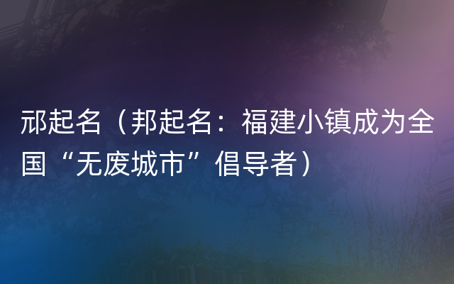 邧起名（邦起名：福建小镇成为全国“无废城市”倡导者）