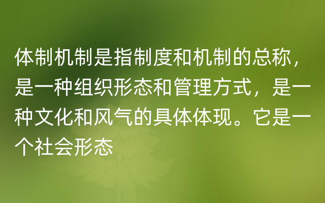 体制机制是指制度和机制的总称，是一种组织形态和管理方式，是一种文化和风气的具体体