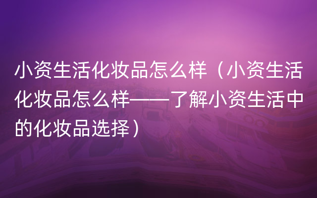 小资生活化妆品怎么样（小资生活化妆品怎么样——