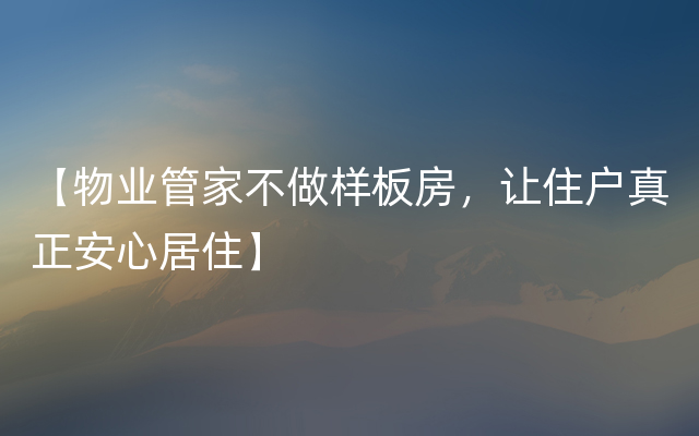 【物业管家不做样板房，让住户真正安心居住】