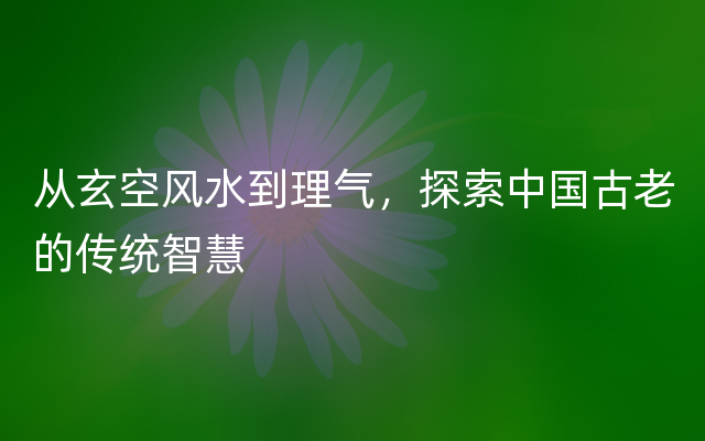 从玄空风水到理气，探索中国古老的传统智慧