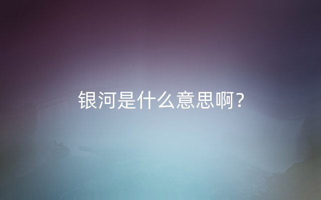 银河是什么意思啊？