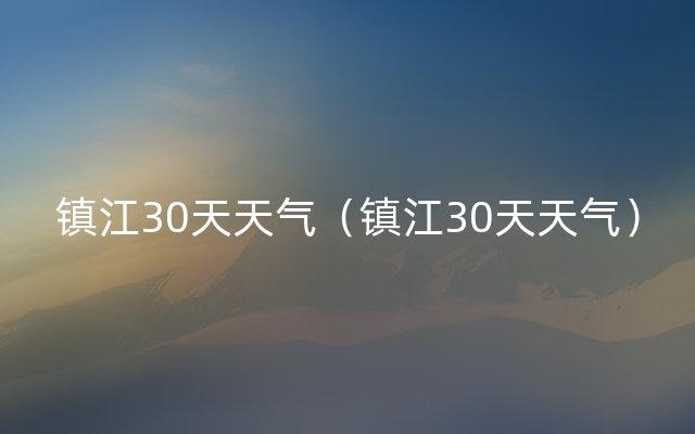 镇江30天天气（镇江30天天气）